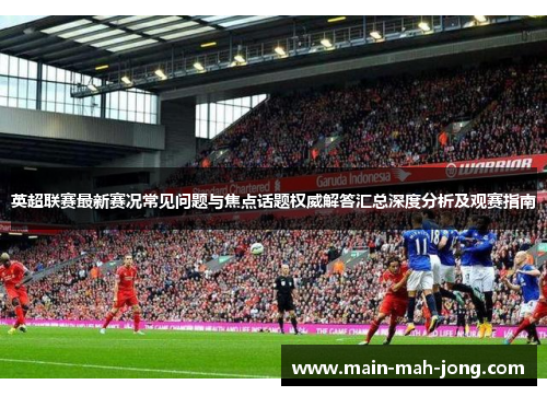 英超联赛最新赛况常见问题与焦点话题权威解答汇总深度分析及观赛指南