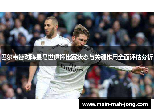 巴尔韦德对阵皇马世俱杯比赛状态与关键作用全面评估分析