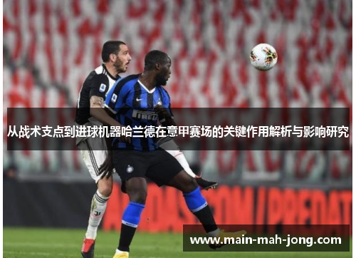 从战术支点到进球机器哈兰德在意甲赛场的关键作用解析与影响研究