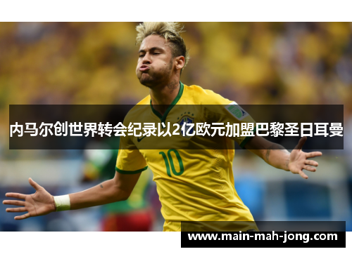 内马尔创世界转会纪录以2亿欧元加盟巴黎圣日耳曼