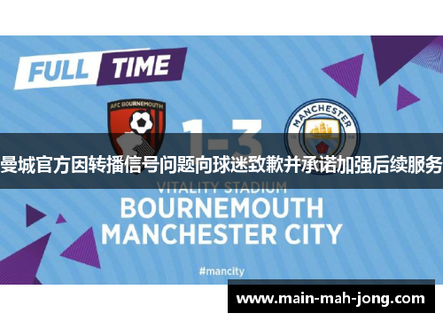 曼城官方因转播信号问题向球迷致歉并承诺加强后续服务