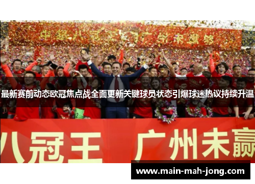 最新赛前动态欧冠焦点战全面更新关键球员状态引爆球迷热议持续升温 最新赛前动态欧冠焦点战全面更新关键球员状态引爆球迷热议持续升温
