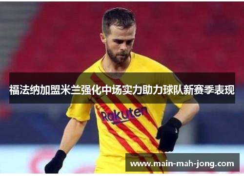 福法纳加盟米兰强化中场实力助力球队新赛季表现