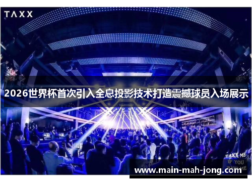 2026世界杯首次引入全息投影技术打造震撼球员入场展示 2026世界杯首次引入全息投影技术打造震撼球员入场展示