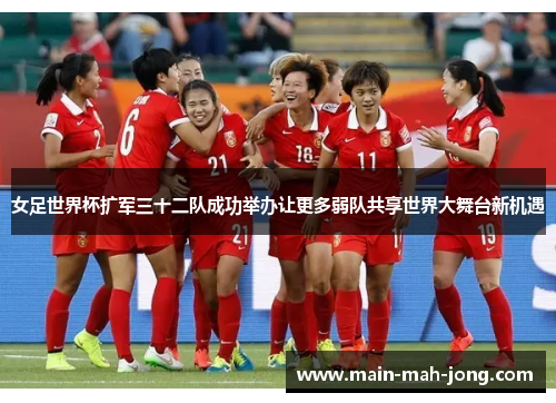 女足世界杯扩军三十二队成功举办让更多弱队共享世界大舞台新机遇 女足世界杯扩军三十二队成功举办让更多弱队共享世界大舞台新机遇