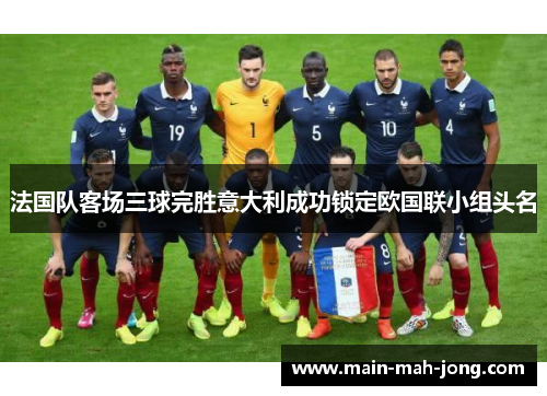 法国队客场三球完胜意大利成功锁定欧国联小组头名 法国队客场三球完胜意大利成功锁定欧国联小组头名
