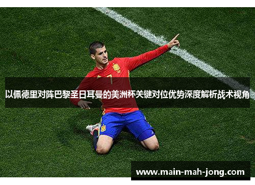以佩德里对阵巴黎圣日耳曼的美洲杯关键对位优势深度解析战术视角 以佩德里对阵巴黎圣日耳曼的美洲杯关键对位优势深度解析战术视角